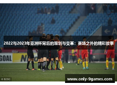 2022与2023年亚洲杯背后的策划与变革：赛场之外的精彩故事