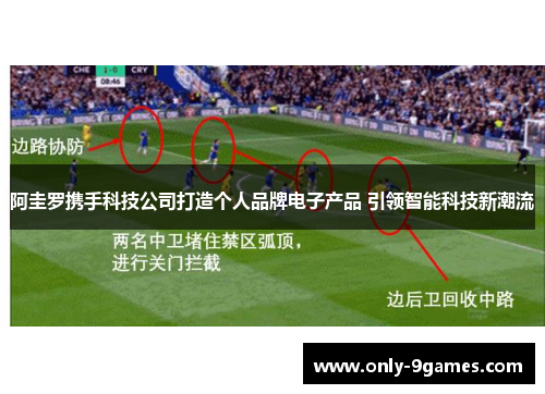 阿圭罗携手科技公司打造个人品牌电子产品 引领智能科技新潮流