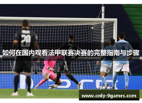 如何在国内观看法甲联赛决赛的完整指南与步骤