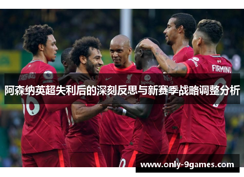 阿森纳英超失利后的深刻反思与新赛季战略调整分析