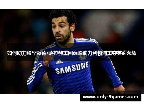 如何助力穆罕默德·萨拉赫重回巅峰助力利物浦重夺英超荣耀