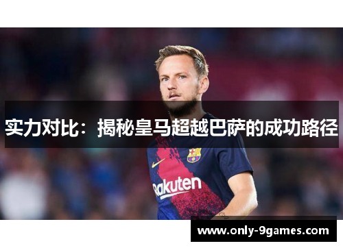 实力对比：揭秘皇马超越巴萨的成功路径