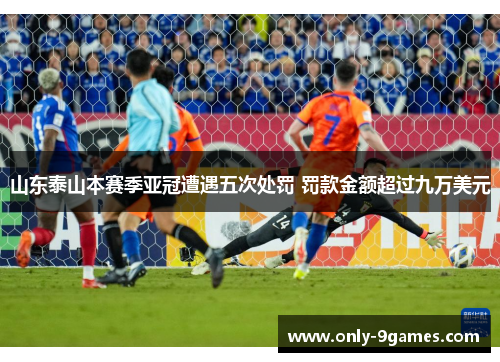 山东泰山本赛季亚冠遭遇五次处罚 罚款金额超过九万美元