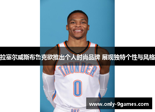 拉塞尔威斯布鲁克欲推出个人时尚品牌 展现独特个性与风格