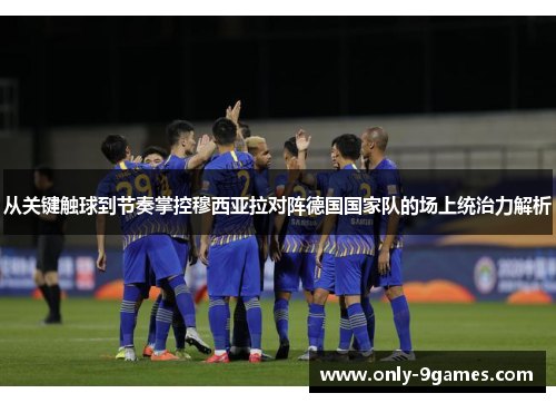 从关键触球到节奏掌控穆西亚拉对阵德国国家队的场上统治力解析