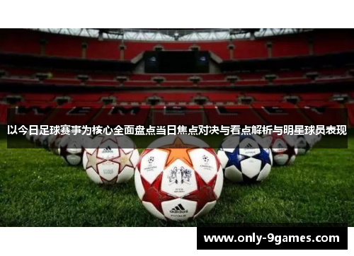 以今日足球赛事为核心全面盘点当日焦点对决与看点解析与明星球员表现 以今日足球赛事为核心全面盘点当日焦点对决与看点解析与明星球员表现