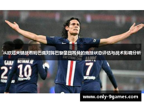 从欧冠关键战看姆巴佩对阵巴黎圣日耳曼的竞技状态评估与战术影响分析 从欧冠关键战看姆巴佩对阵巴黎圣日耳曼的竞技状态评估与战术影响分析
