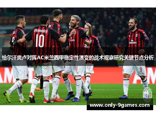 恰尔汗奥卢对阵AC米兰西甲稳定性演变的战术观察研究关键节点分析