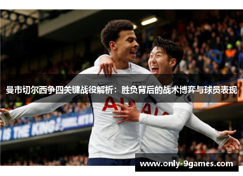 曼市切尔西争四关键战役解析:胜负背后的战术博弈与球员表现 曼市切尔西争四关键战役解析:胜负背后的战术博弈与球员表现
