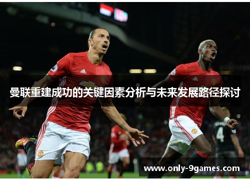 曼联重建成功的关键因素分析与未来发展路径探讨