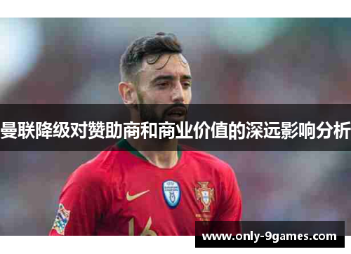 曼联降级对赞助商和商业价值的深远影响分析