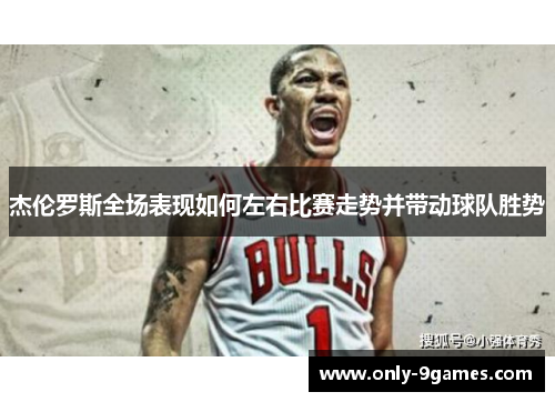 杰伦罗斯全场表现如何左右比赛走势并带动球队胜势